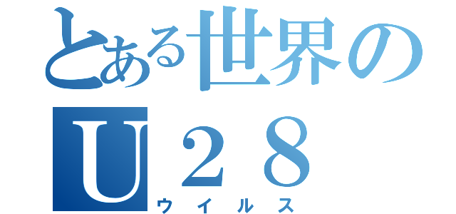 とある世界のＵ２８（ウイルス）