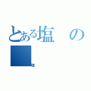 とある塩の（塩）