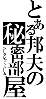 とある邦夫の秘密部屋（シークレットルーム）