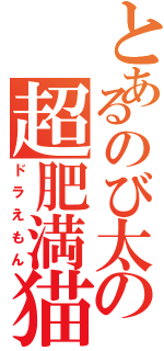 とあるのび太の超肥満猫（ドラえもん）