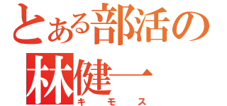 とある部活の林健一（キモス）