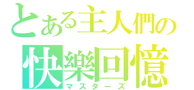 とある主人們の快樂回憶（マスターズ）