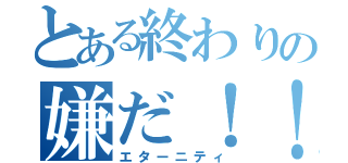 とある終わりの嫌だ！！（エターニティ）