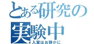 とある研究の実験中（入室はお静かに）