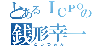 とあるＩＣＰＯの銭形幸一（とっつぁん）