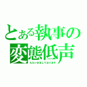 とある執事の変態低声（ただいま生しております）