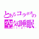 とあるコラボ者の空気睡眠（くりーぱー）