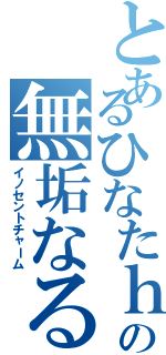 とあるひなたｈの無垢なる魔性（イノセントチャーム）