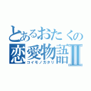 とあるおたくの恋愛物語Ⅱ（コイモノガタリ）