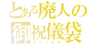 とある廃人の御祝儀袋（カミツルギ）