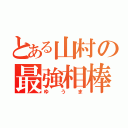 とある山村の最強相棒（ゆうま）