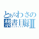 とあるわさの禁書目録Ⅱ（インデックス）