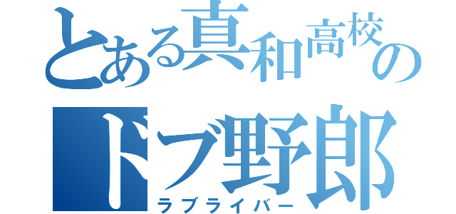 とある真和高校のドブ野郎（ラブライバー）