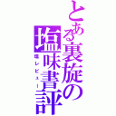 とある裏旋の塩味書評（塩レビュー）