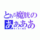 とある魔胱のああああ（わくわく毎日）