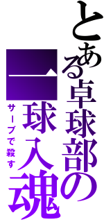 とある卓球部の一球入魂（サーブで殺す）