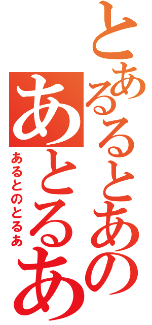 とあるるとあのあとるあうあと（あるとのとるあ）