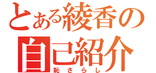 とある綾香の自己紹介（恥さらし）