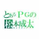 とあるＰＧの松本成太（キャプテン）