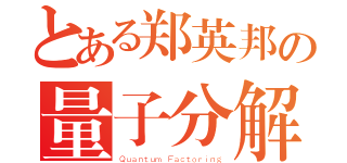 とある郑英邦の量子分解（Ｑｕａｎｔｕｍ Ｆａｃｔｏｒｉｎｇ）