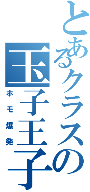 とあるクラスの玉子王子（ホモ爆発）