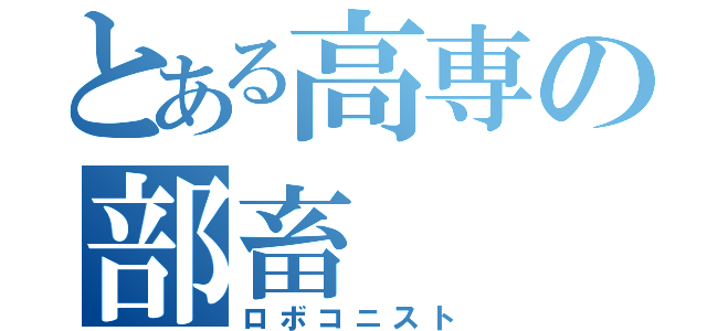 とある高専の部畜（ロボコニスト）