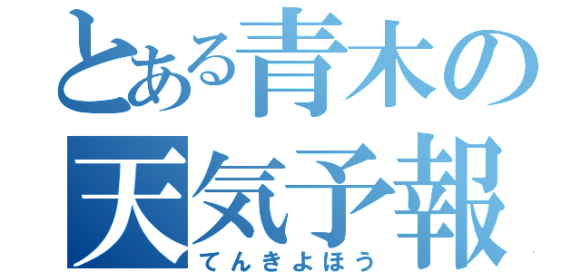 とある青木の天気予報（てんきよほう）