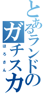 とあるランドのガチスカ勢（ほろさん）