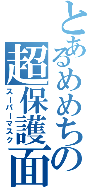 とあるめめちの超保護面（スーパーマスク）