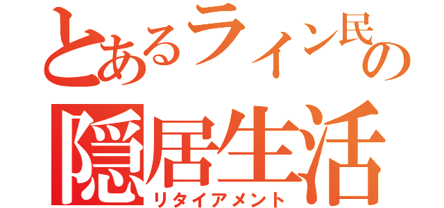 とあるライン民の隠居生活（リタイアメント）