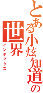 とある小炫知道の世界（インデックス）