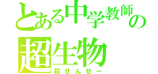 とある中学教師の超生物（殺せんせー）