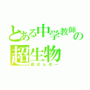 とある中学教師の超生物（殺せんせー）