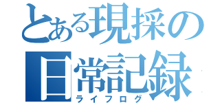 とある現採の日常記録（ライフログ）