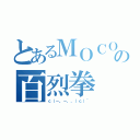 とあるＭＯＣＯの百烈拳（ｃ（－。－，，）ｃ）~）