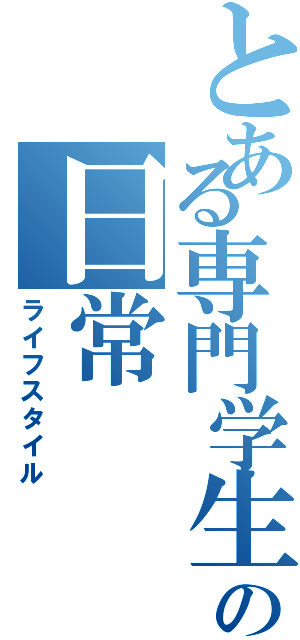 とある専門学生の日常（ライフスタイル）