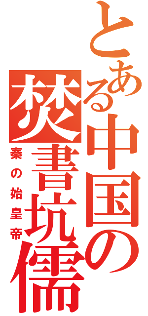 とある中国の焚書坑儒（秦の始皇帝）