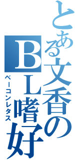 とある文香のＢＬ嗜好（ベーコンレタス）