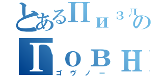 とあるПиздецのГовно（ゴヴノー）