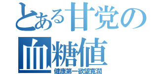 とある甘党の血糖値（健康第一欲望寛濶）