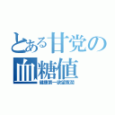 とある甘党の血糖値（健康第一欲望寛濶）