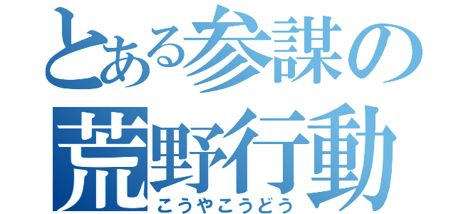 とある参謀の荒野行動（こうやこうどう）