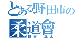 とある野田市の柔道會（鶴谷　洸太）