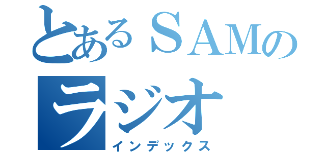 とあるＳＡＭのラジオ（インデックス）