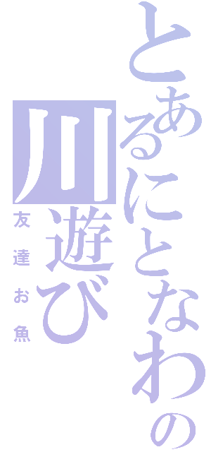 とあるにとなわの川遊び（友達お魚）