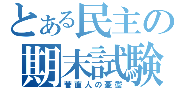 とある民主の期末試験（菅直人の憂鬱）