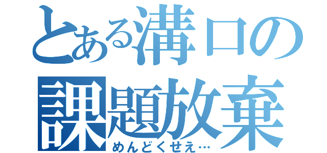 とある溝口の課題放棄（めんどくせえ…）