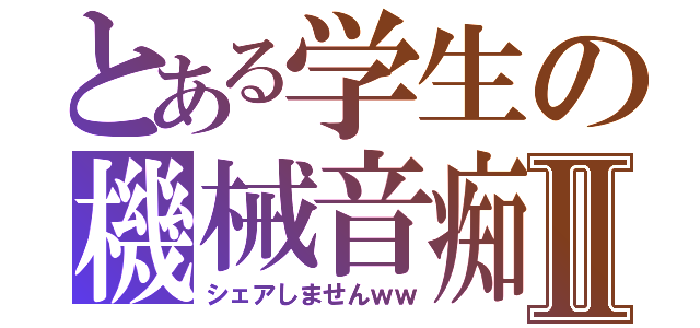 とある学生の機械音痴Ⅱ（シェアしませんｗｗ）