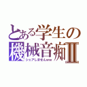 とある学生の機械音痴Ⅱ（シェアしませんｗｗ）