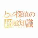 とある探偵の超越知識（アーカイブ）